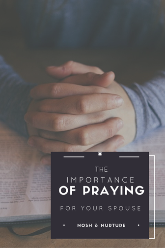 The Importance of Praying For Your Spouse | Nosh and Nurture Guest Post